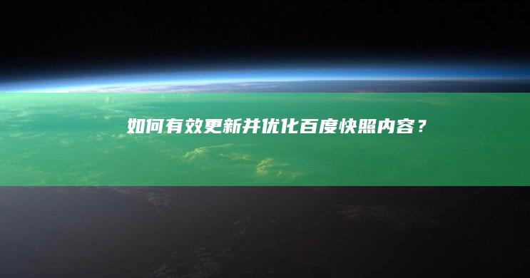 如何有效更新并优化百度快照内容？